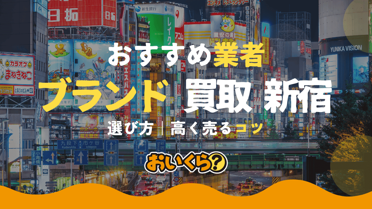 新宿でおすすめのブランド品買取店11選!失敗しない買取店選びのコツも