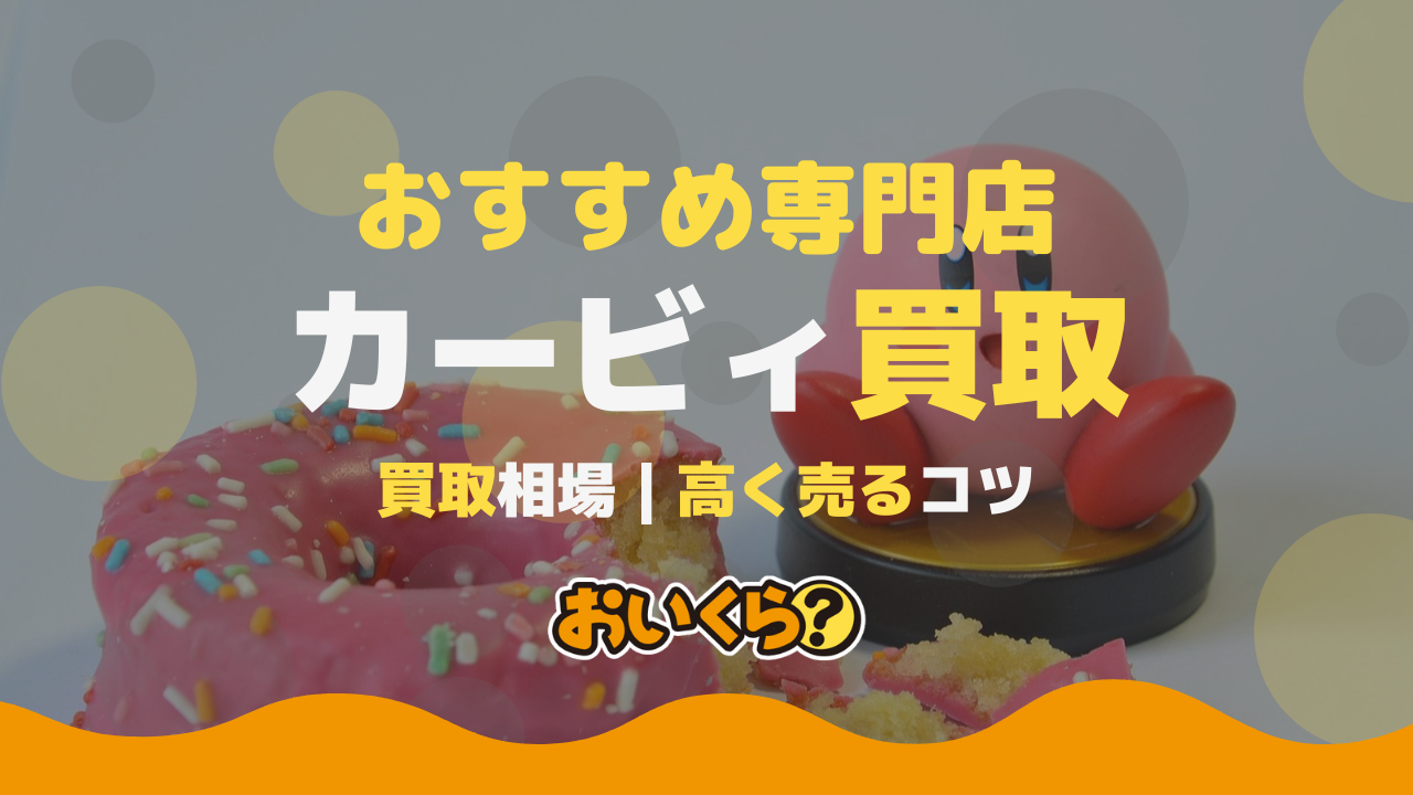 カービィ買取おすすめ業者7選!相場価格・高く売るコツも!