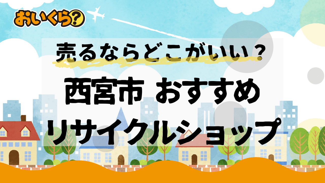 西宮市のリサイクルショップおすすめ6選!注意点や高く売るコツは?