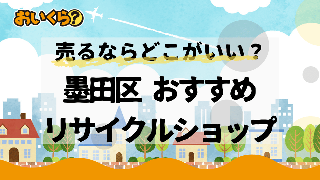 墨田区のリサイクルショップおすすめ6選！家電や家具、洋服をお得に売ろう！