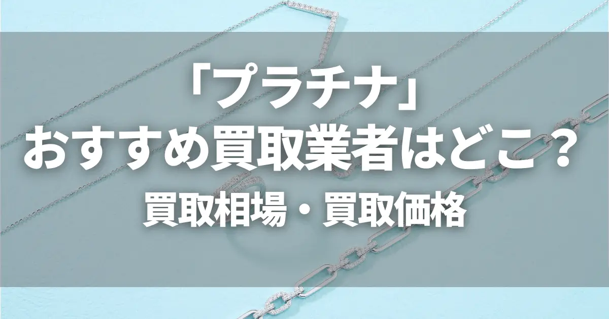プラチナ買取おすすめ業者はどこ?現在の相場は高い?Pt950・900・850の買取価格