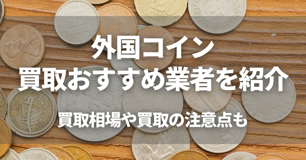 外国コイン買取おすすめ業者4選!買取相場や買取の注意点も
