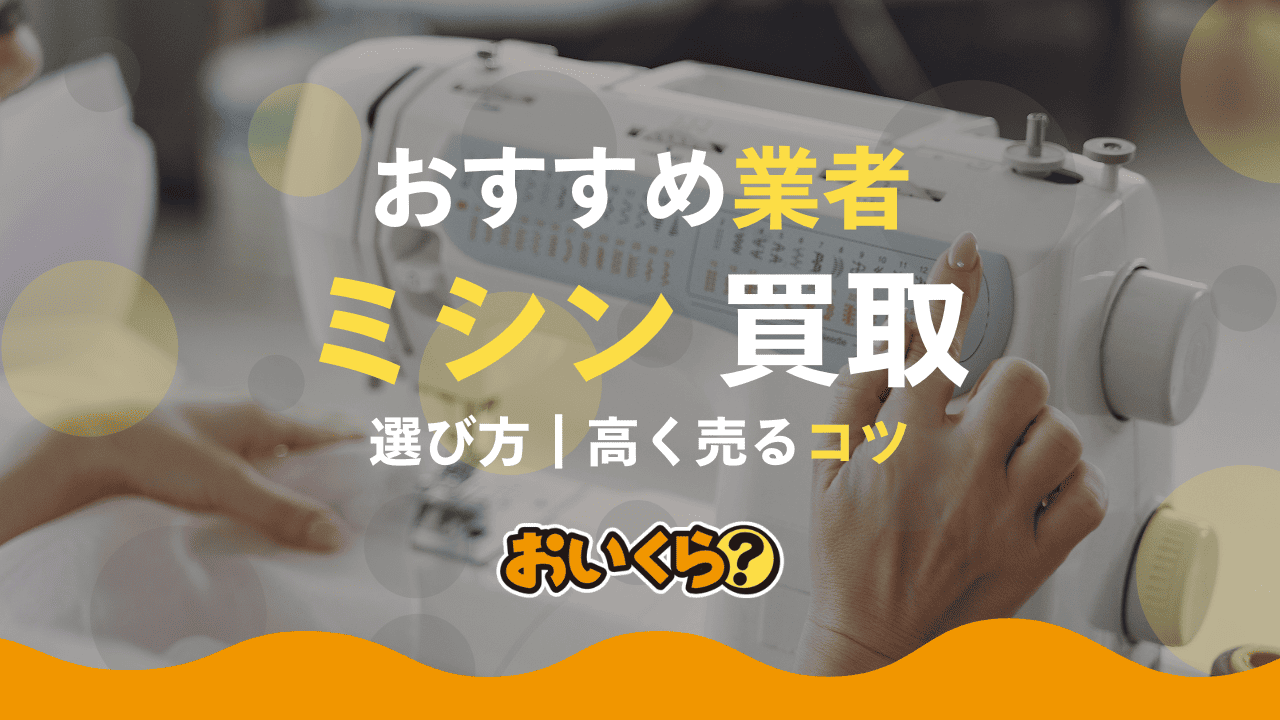 ミシンの買取業者おすすめ6選!JANOMEやJUKIの買取相場も解説