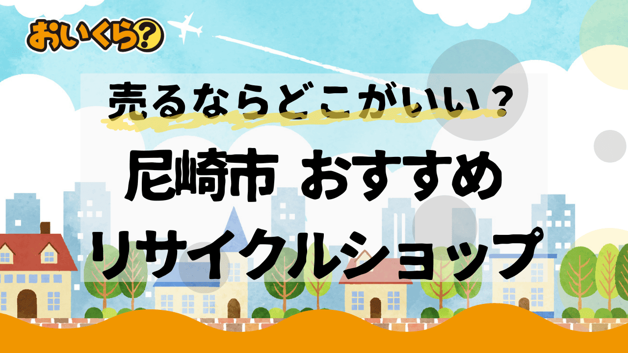 尼崎市のリサイクルショップおすすめ4選!高価買取してくれるのはどこ?
