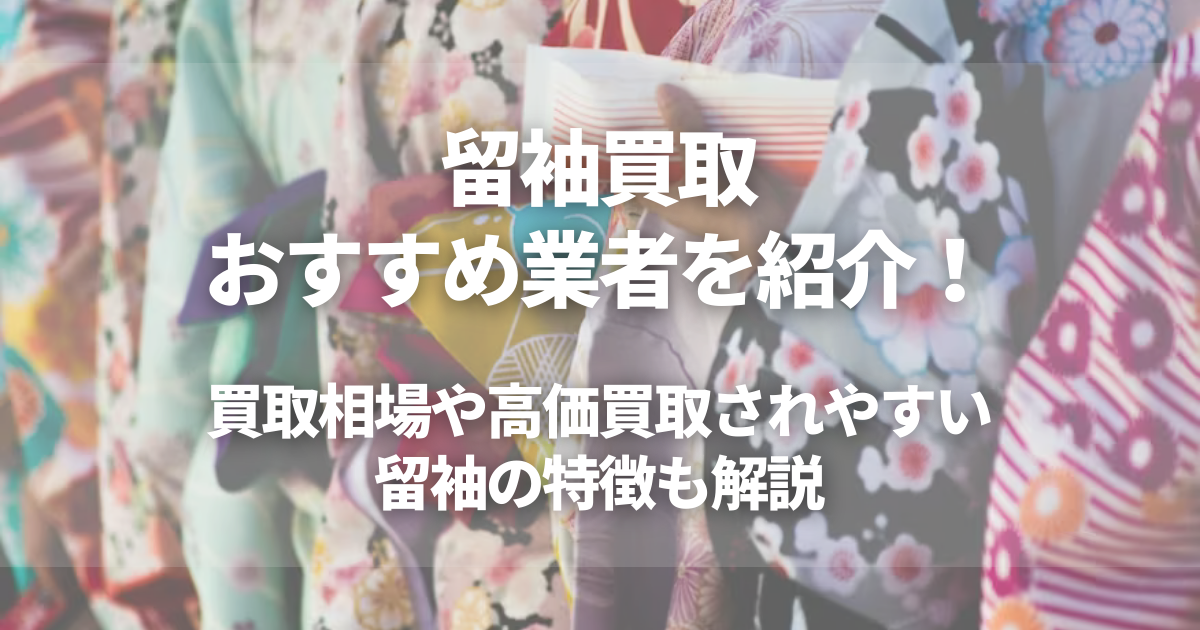 留袖買取おすすめ業者5選！買取相場や高価買取されやすい留袖の特徴紹介