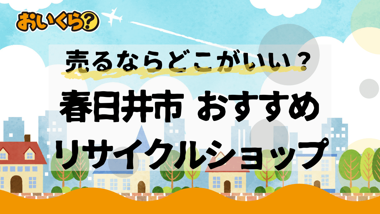 春日井市のリサイクルショップおすすめ2選!出張買取も対応可能!高く売る方法も解説