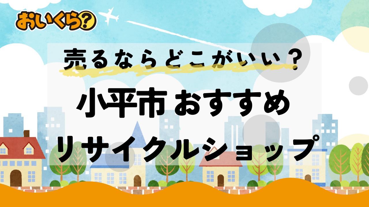 【出張可能】小平市のリサイクルショップおすすめ5選!高く売るコツも解説