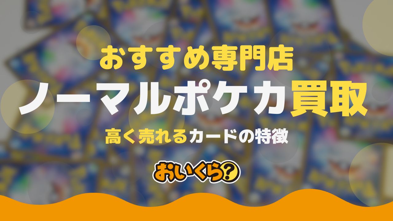 ポケカノーマルおすすめ買取店8選！まとめて高く売るための条件とは