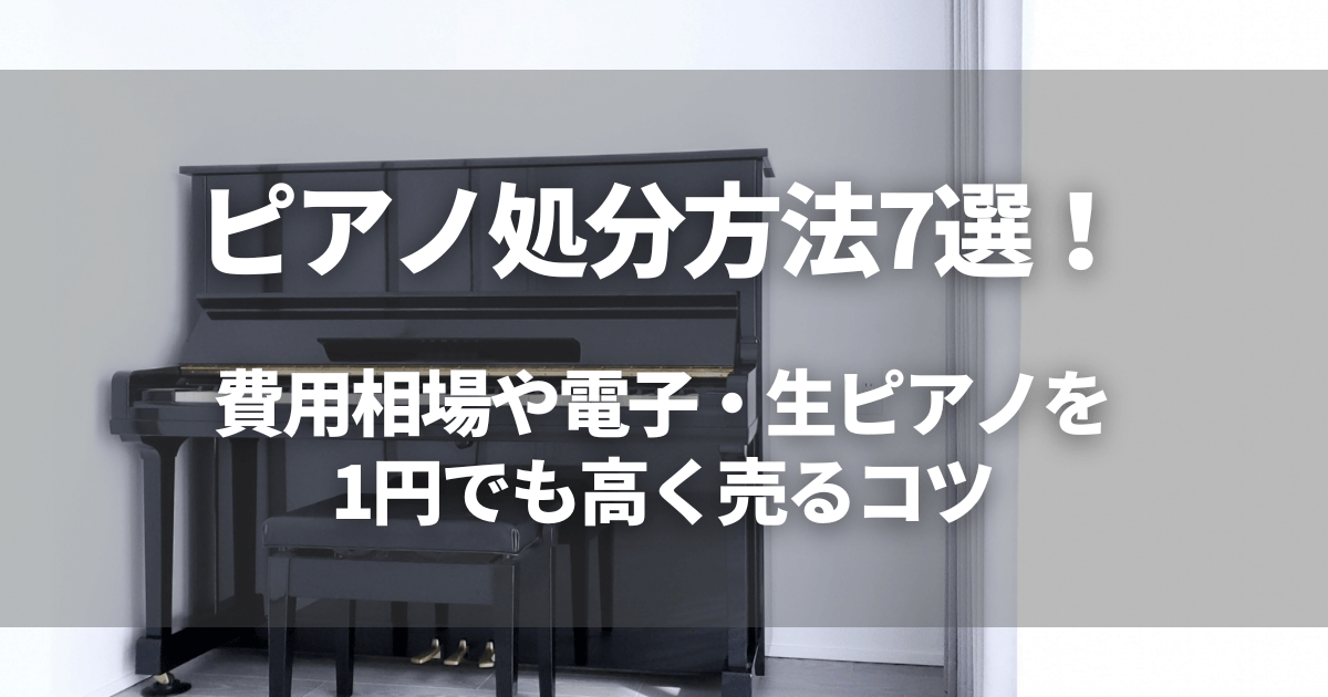 ピアノ処分方法7選！費用相場や電子・生ピアノを1円でも高く売るコツ 