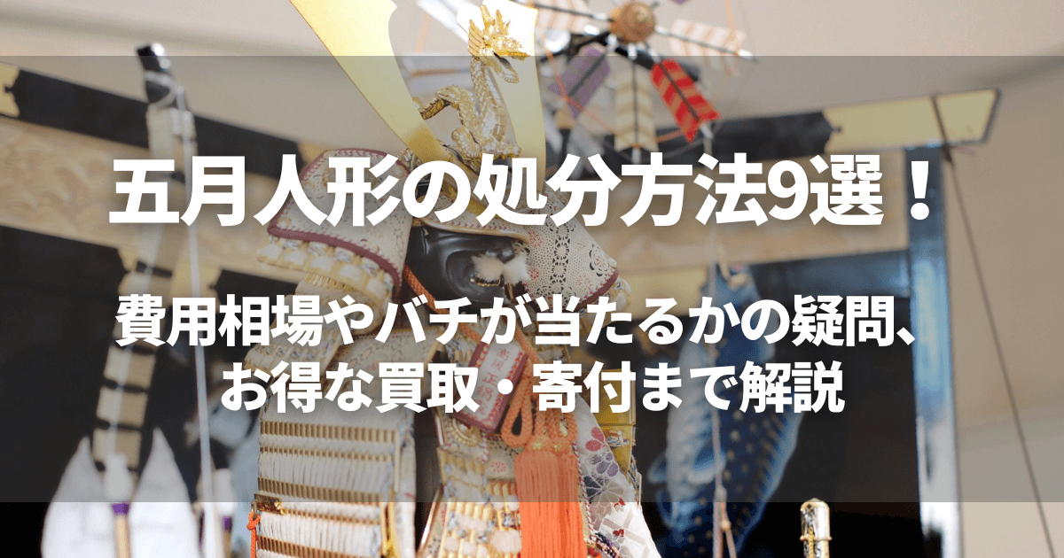 五月人形の処分方法9選！費用相場やバチが当たるかの疑問、お得な買取 