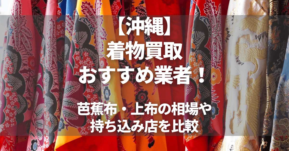 沖縄】着物買取おすすめ業者8選！芭蕉布・上布の相場や持ち込み店を 