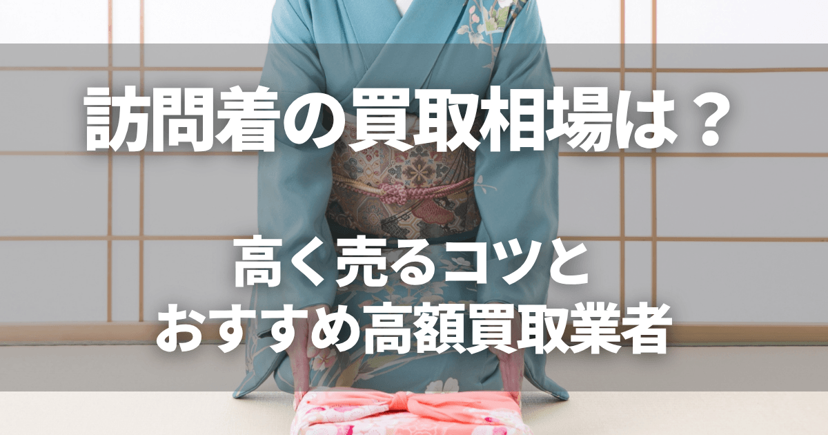2026年最新】訪問着の買取相場は？高く売るコツとおすすめ高額買取業者 