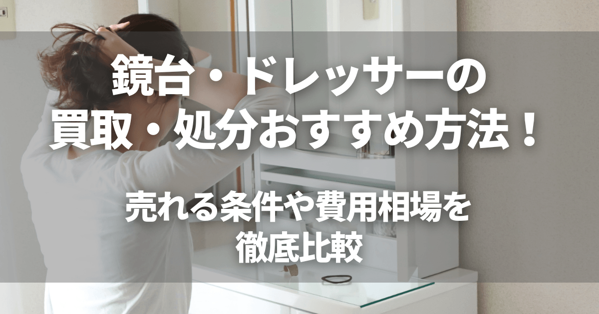 鏡台・ドレッサーの買取・処分おすすめ方法！売れる条件や費用相場を 