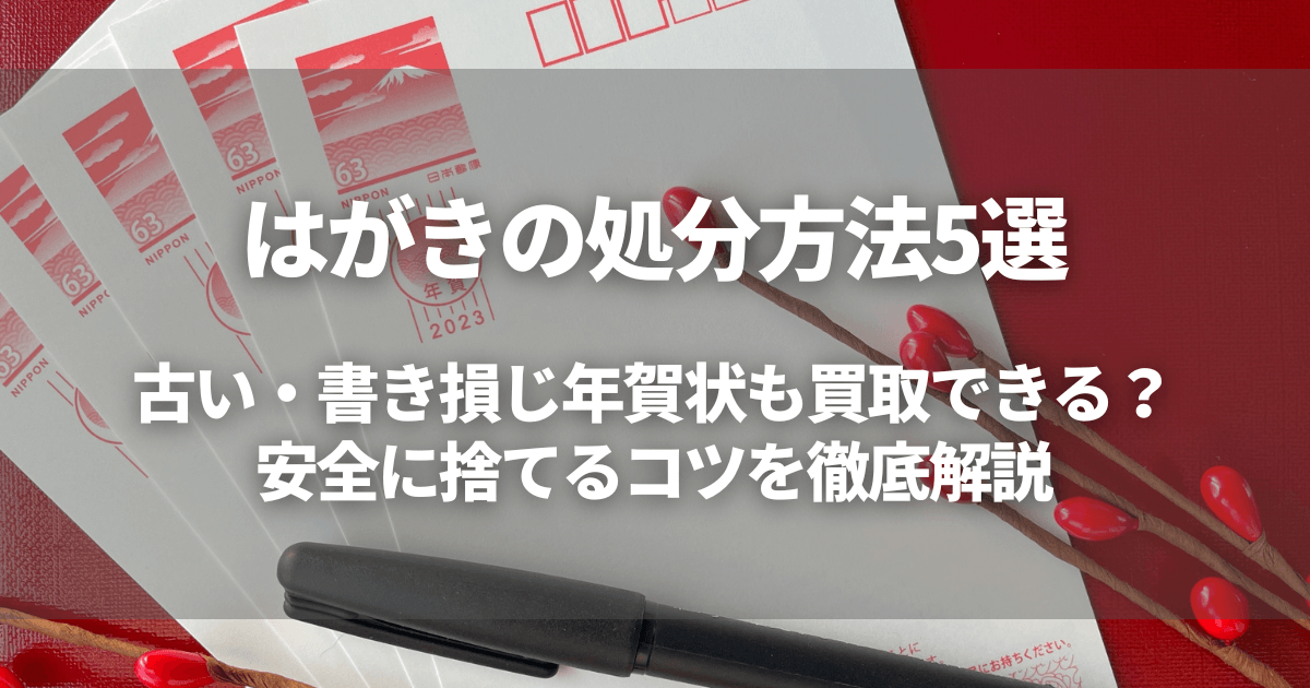 【はがきの処分方法5選】古い・書き損じ年賀状も買取できる?安全に捨てるコツを徹底解説