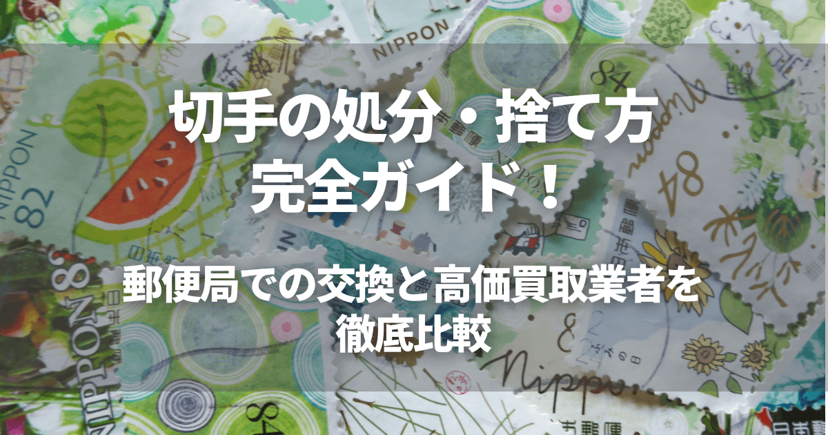 切手の処分・捨て方完全ガイド!郵便局での交換と高価買取業者を徹底比較