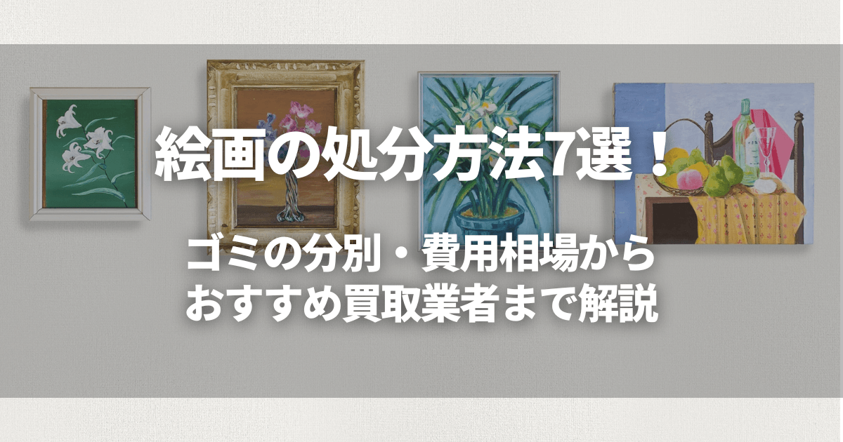 絵画の処分方法7選！ゴミの分別・費用相場からおすすめ買取業者まで解説