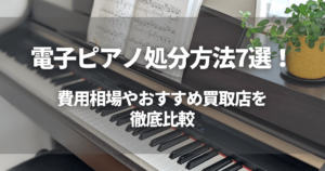 電子ピアノの処分方法7選!費用相場やおすすめ買取店を徹底比較