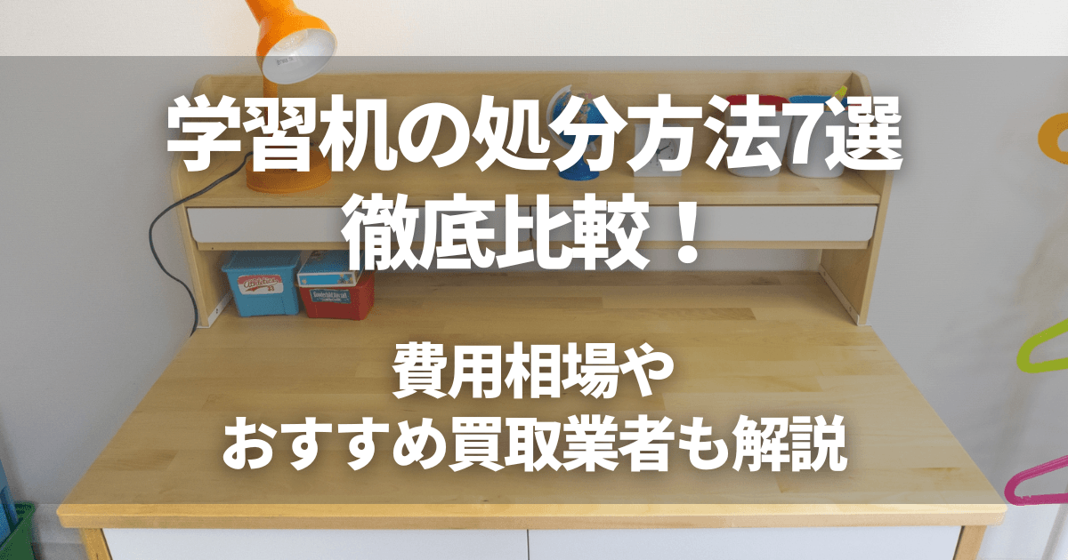 学習机の処分方法7選を徹底比較！費用相場やおすすめ買取業者も解説 