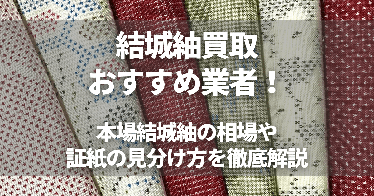 結城紬買取おすすめ業者8選！本場結城紬の相場や証紙の見分け方を徹底 