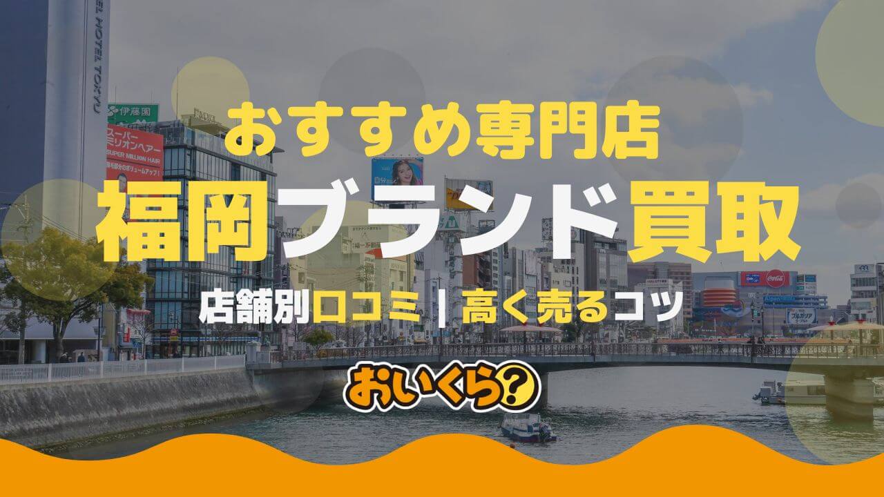 福岡のブランド買取おすすめ店舗15選！売るならどこがいい？