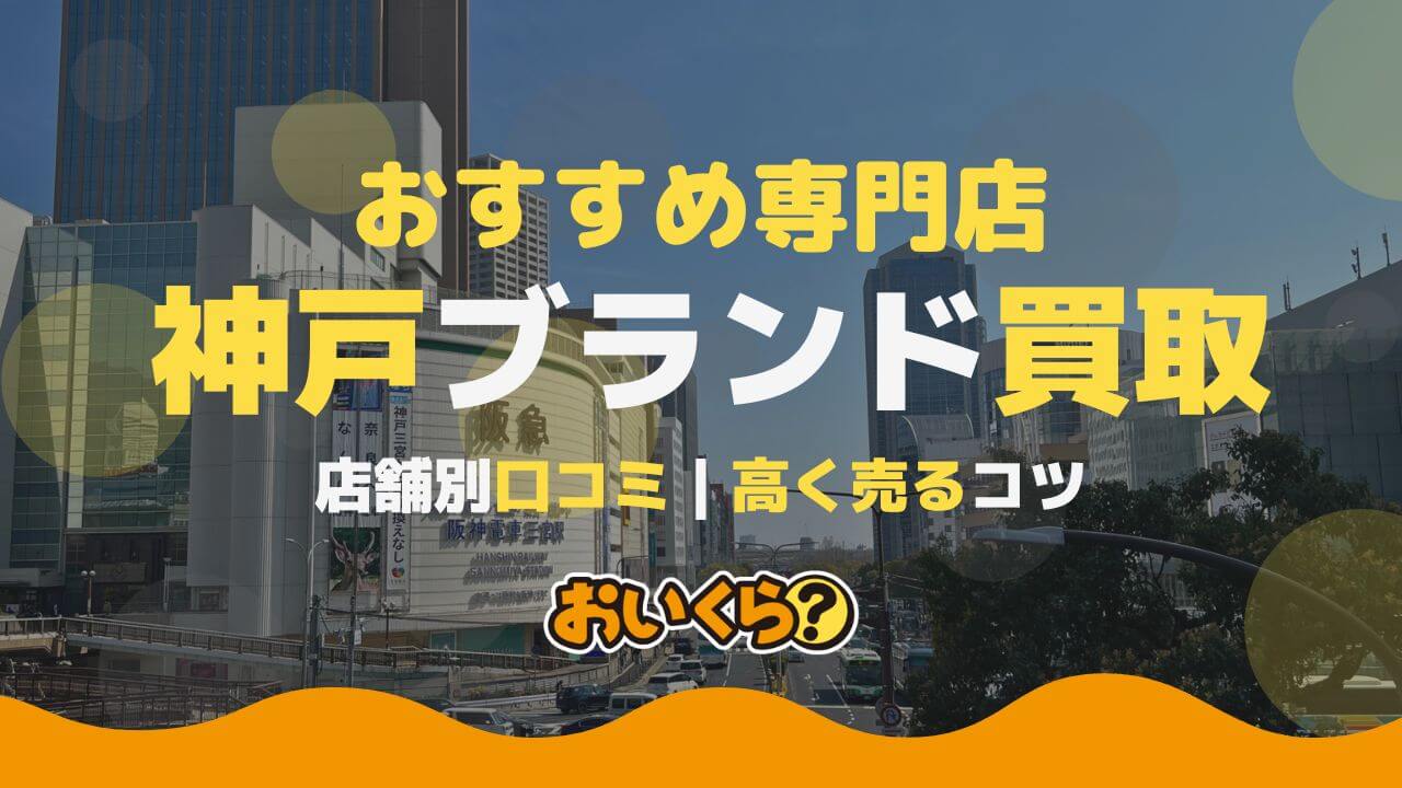 神戸のブランド品買取業者はどこがいい?おすすめ9社を徹底比較