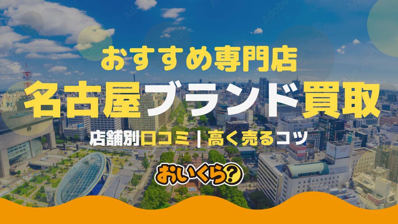 名古屋のブランド買取おすすめ店舗14選！売るならどこがいい？