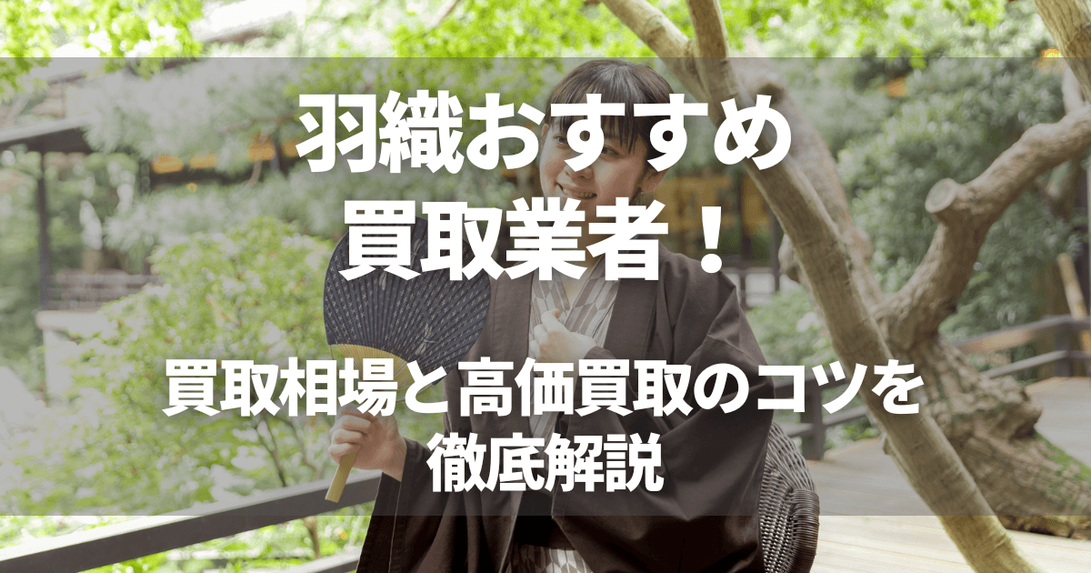 羽織おすすめ買取業者11選!買取相場と高価買取のコツを徹底解説