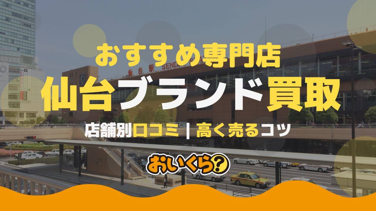 仙台のブランド買取店おすすめ10選!高く売るコツと口コミを紹介