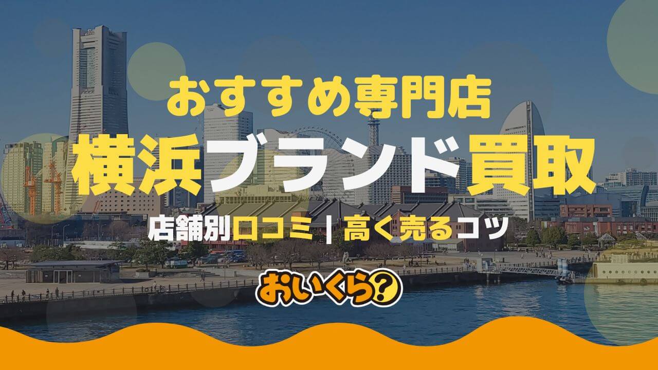 横浜のブランド品買取業者おすすめ15選!口コミ・高価買取のコツ