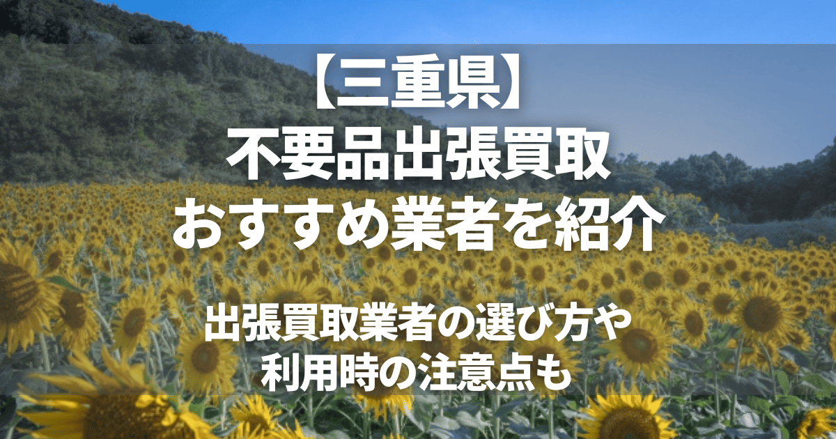 三重のおすすめ出張買取業者7選！不要品の買取ならどこがいい？