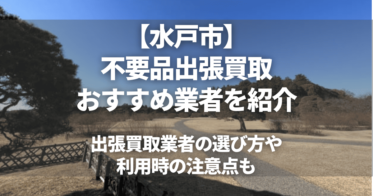 水戸市のおすすめ出張買取業者7選！不要品の買取ならどこがいい？