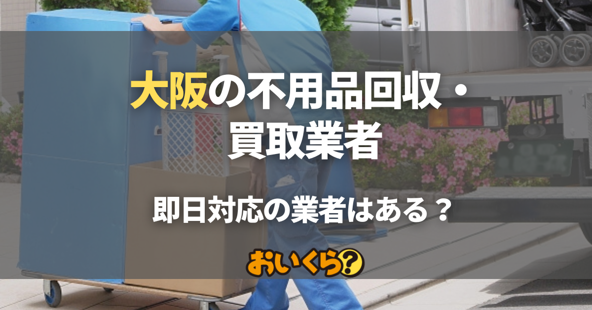 大阪の不用品回収・買取業者おすすめ10選！即日対応の業者はある？
