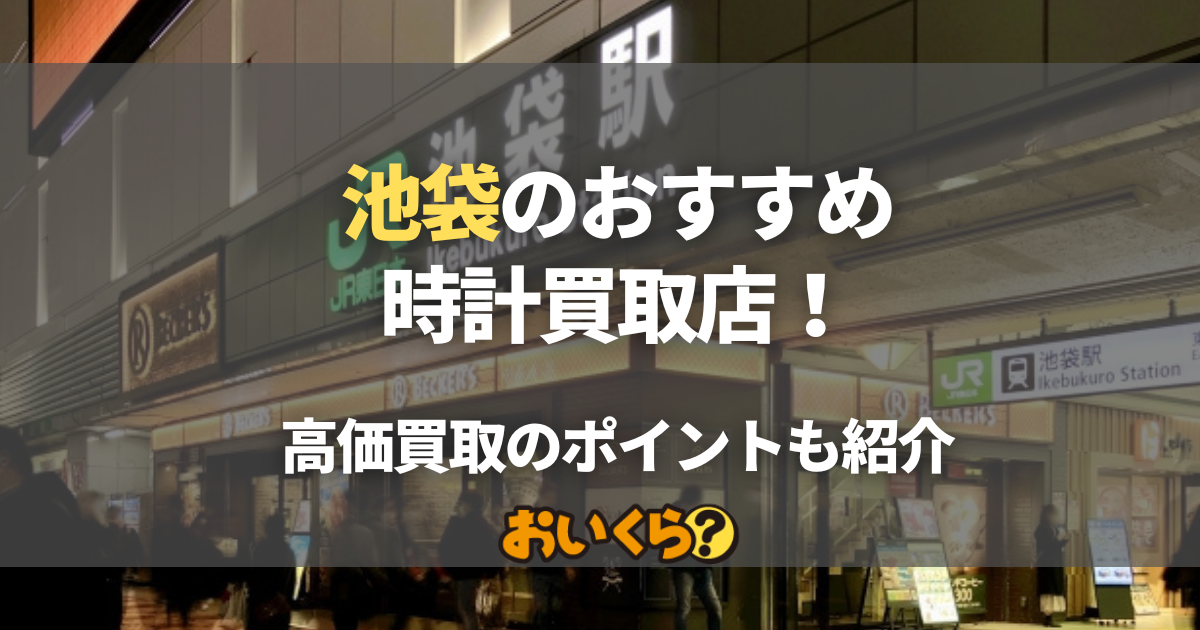 池袋の時計買取店おすすめ9選！高価買取を狙うポイントと人気モデルの相場も紹介