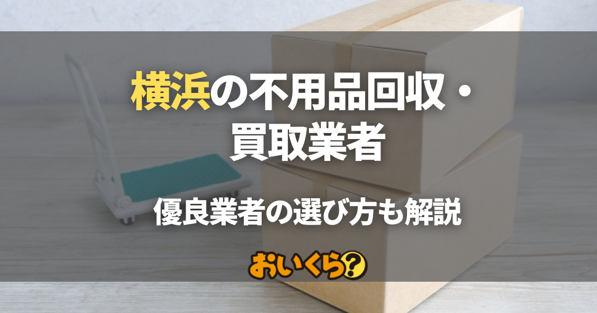 横浜の不用品回収・買取業者8選！安くて安心の優良業者の選び方も解説