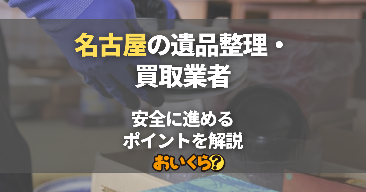 名古屋の遺品整理・買取業者10選！注意点と手続きを安全に進める 