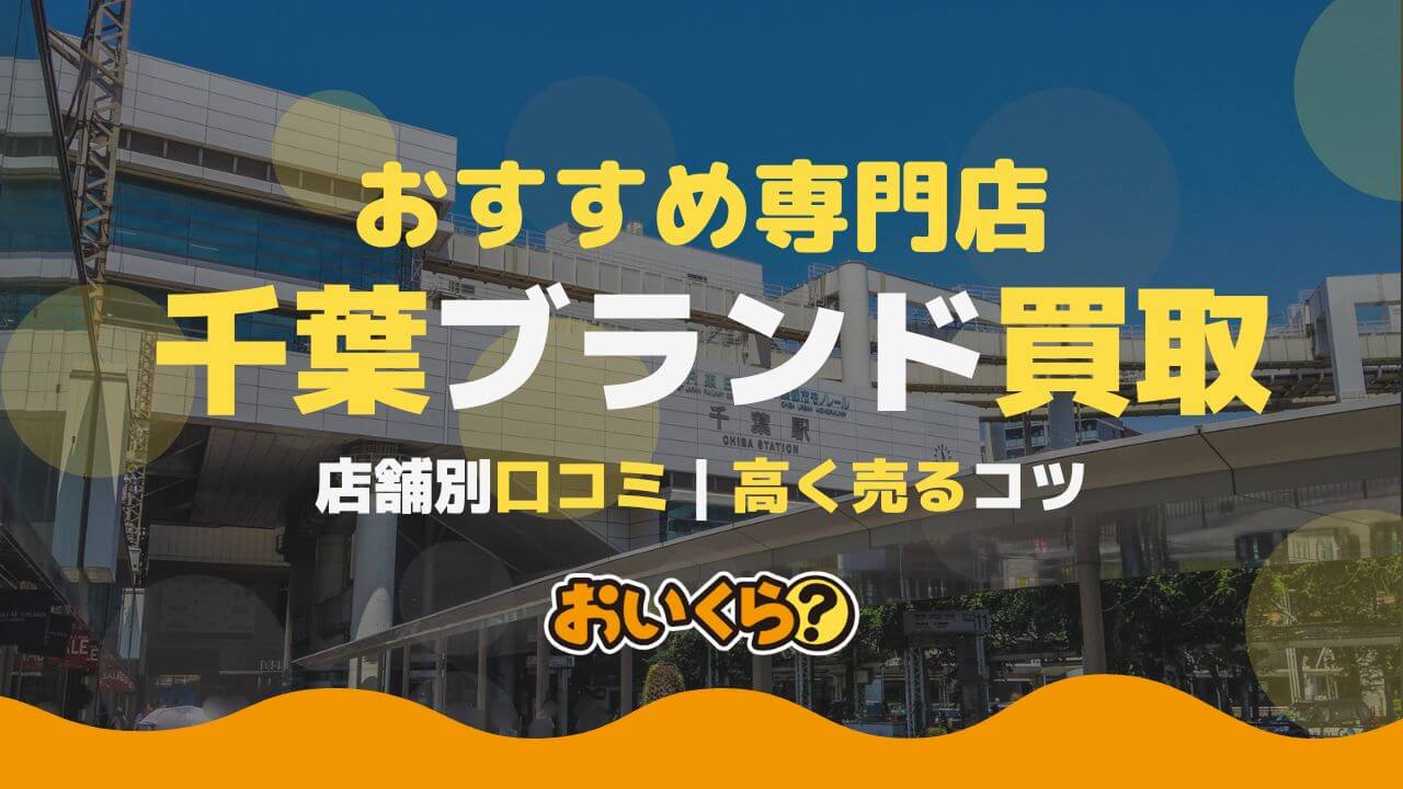 千葉のブランド買取おすすめ店10選！地域密着・大型商業施設店の選び方