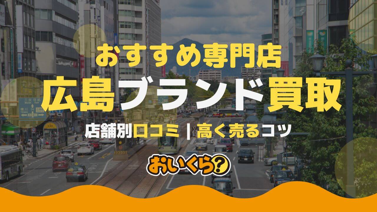 広島のブランド品買取店おすすめ7選!地域別に店舗選びのコツをご紹介