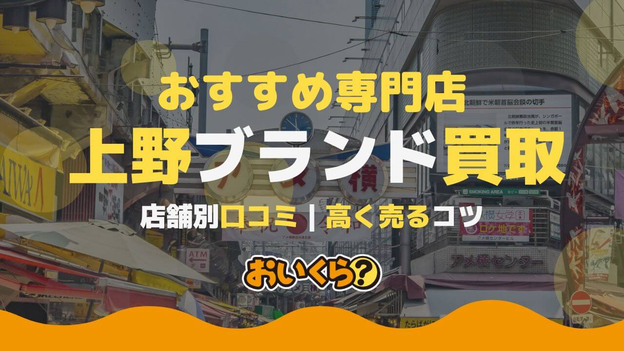 上野のブランド買取店おすすめ5選!アメ横周辺で高く売るコツは?