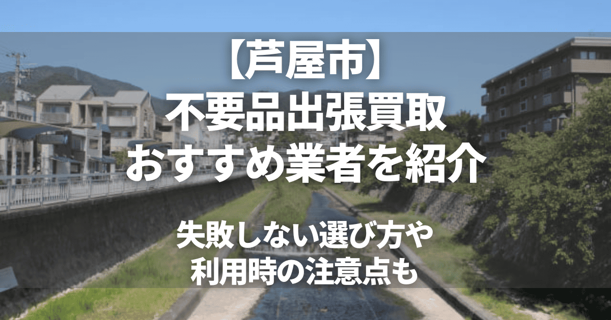 芦屋市のおすすめ出張買取6選！不要品の買取ならどこがいい？