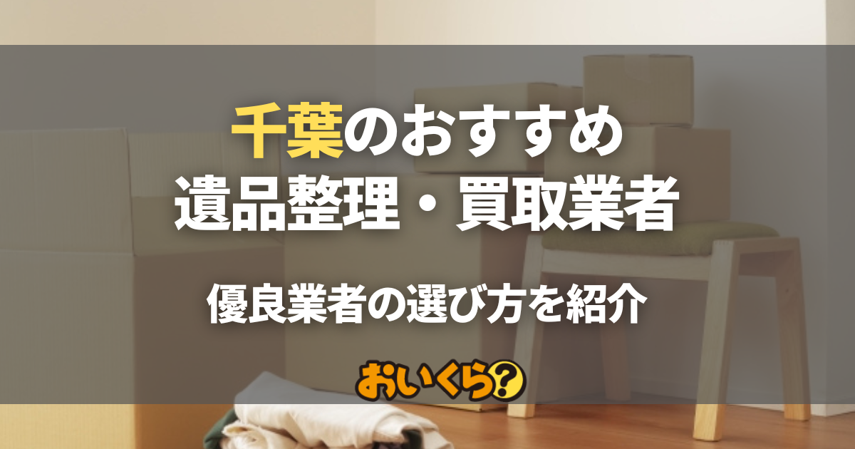 千葉の遺品整理・買取業者おすすめ10選！料金トラブルを防ぐ優良業者の選び方