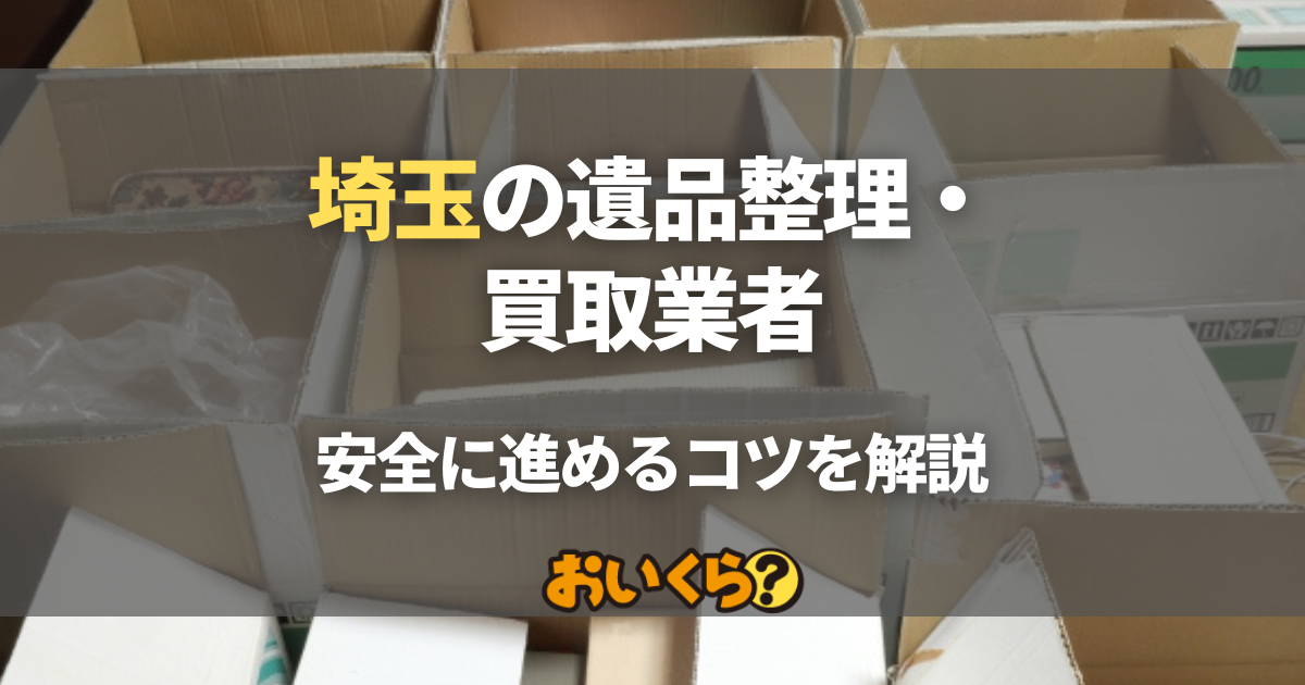 【遺品整理】まとめ売り 埼玉の遺品整理・買取業者9選！優良業者の見分け方から安全に進める
