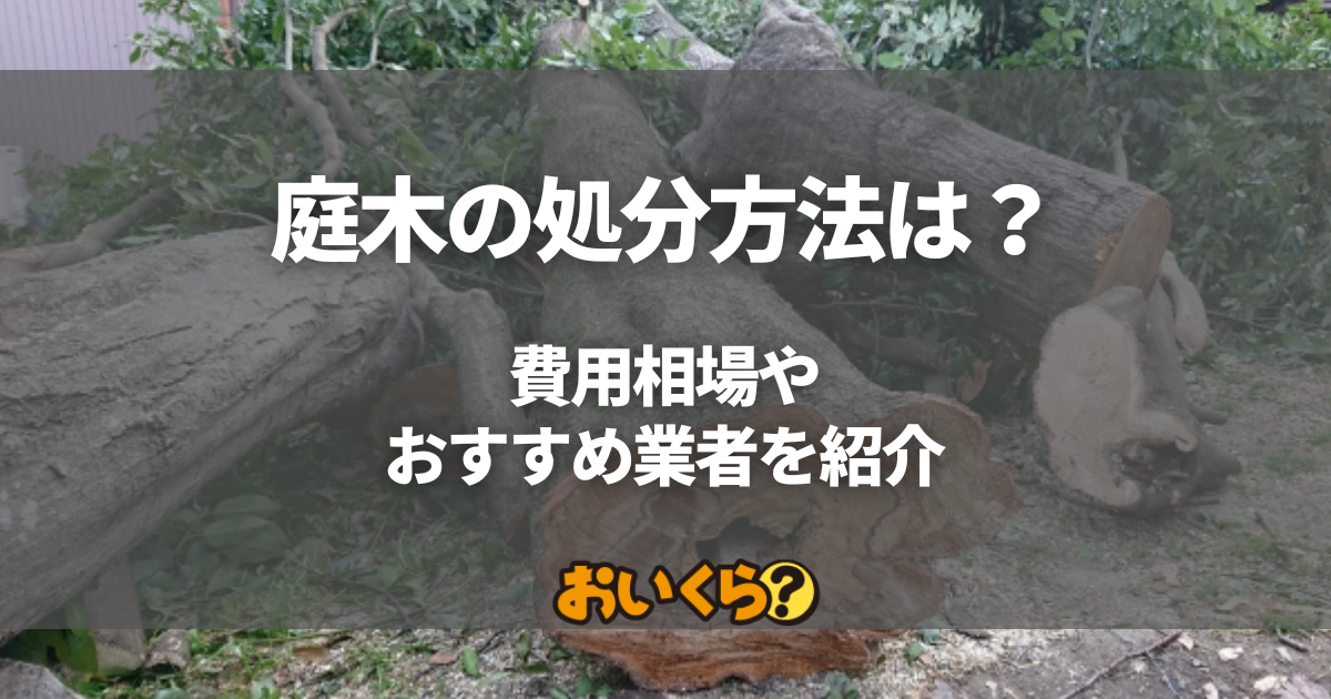 庭木の処分はどうする？伐採費用の相場からおすすめ業者まで紹介