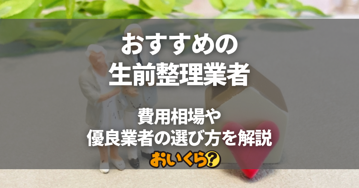 生前整理におすすめの業者10選！費用相場や優良業者の選び方を解説