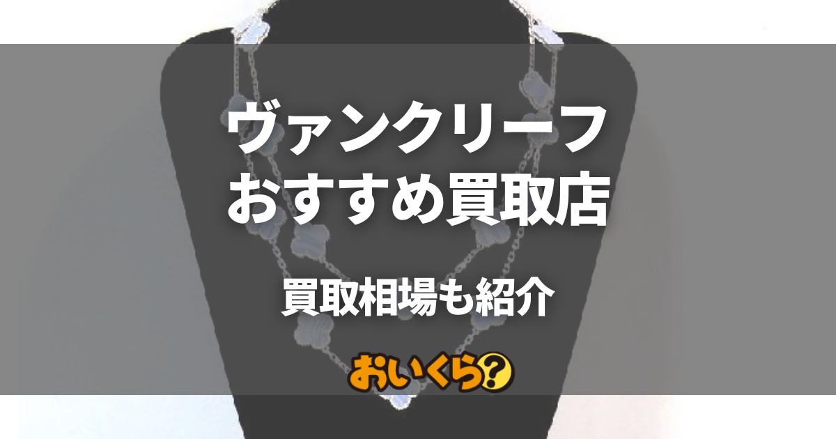 ヴァンクリーフ買取店おすすめ8選！人気モデルの買取相場や高く売るコツを紹介