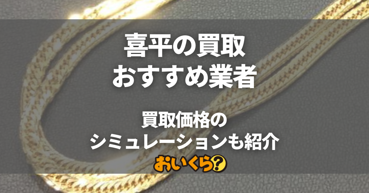 喜平買取おすすめ業者10選！買取相場とシミュレーション方法も紹介
