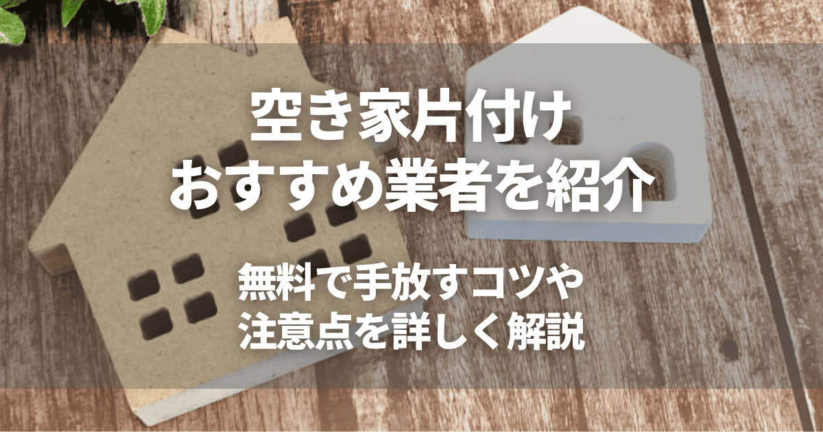 空き家片付け業者おすすめ5選！費用相場や安く抑えるコツ・注意点を解説